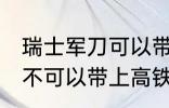 瑞士军刀可以带上高铁吗 瑞士军刀可不可以带上高铁