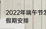 2022年端午节怎么休 2022年端午节假期安排