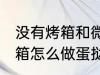 没有烤箱和微波炉如何做蛋挞 没有烤箱怎么做蛋挞