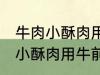 牛肉小酥肉用牛的哪个部位的肉 牛肉小酥肉用牛前大腿的肉对吗