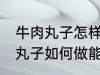 牛肉丸子怎样做能放水里煮不散 牛肉丸子如何做能放水里煮不散