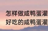 怎样做咸鸭蛋灌糯米饭最好吃 如何做好吃的咸鸭蛋灌糯米饭