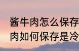 酱牛肉怎么保存是冷冻还是冷藏 酱牛肉如何保存是冷冻还是冷藏