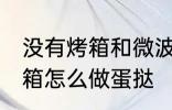 没有烤箱和微波炉如何做蛋挞 没有烤箱怎么做蛋挞