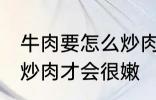 牛肉要怎么炒肉才会很嫩 牛肉要如何炒肉才会很嫩