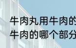 牛肉丸用牛肉的什么部分做 牛肉丸用牛肉的哪个部分做