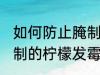 如何防止腌制的柠檬发霉 怎么防止腌制的柠檬发霉