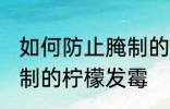 如何防止腌制的柠檬发霉 怎么防止腌制的柠檬发霉