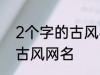 2个字的古风名字 比较好听的两个字古风网名