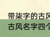 带柒字的古风名字四个字 儒雅温厚的古风名字四个字