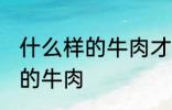 什么样的牛肉才是好牛肉 如何选择好的牛肉