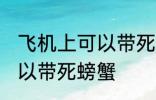 飞机上可以带死螃蟹吗 飞机上可不可以带死螃蟹