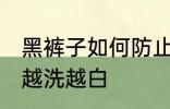 黑裤子如何防止变白 怎样防止黑裤子越洗越白