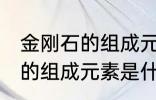 金刚石的组成元素是碳元素吗 金刚石的组成元素是什么呢