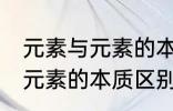 元素与元素的本质区别是什么 元素与元素的本质区别