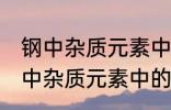 钢中杂质元素中的有害元素有哪些 钢中杂质元素中的有害元素分别有哪些