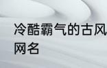 冷酷霸气的古风名字 比较霸气的古风网名