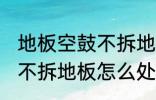 地板空鼓不拆地板如何处理 地板空鼓不拆地板怎么处理