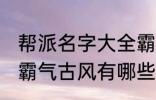 帮派名字大全霸气古风 帮派名字大全霸气古风有哪些