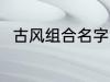 古风组合名字 古风组合名字有哪些