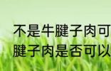 不是牛腱子肉可以做酱牛肉吗 不是牛腱子肉是否可以做酱牛肉