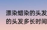 漂染蜡染的头发多久会掉色 漂染蜡染的头发多长时间掉色