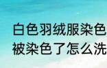 白色羽绒服染色如何去掉 白色羽绒服被染色了怎么洗才能去掉呢