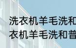 洗衣机羊毛洗和普通洗有什么区别 洗衣机羊毛洗和普通洗有哪些不同