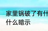 家里锅破了有什么预兆 家里锅破了有什么暗示