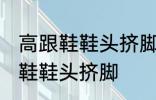 高跟鞋鞋头挤脚怎么办 如何解决高跟鞋鞋头挤脚