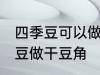 四季豆可以做干豆角吗 能不能用四季豆做干豆角