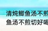 清炖鲫鱼汤不煎切好喝的做法 清炖鲫鱼汤不煎切好喝怎么做