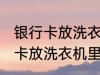 银行卡放洗衣机里洗了还能用吗 银行卡放洗衣机里洗了还能不能用