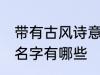 带有古风诗意的名字 带有古风诗意的名字有哪些