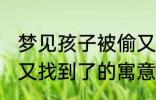 梦见孩子被偷又找到了 梦见孩子被偷又找到了的寓意