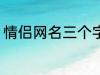 情侣网名三个字 比较好听的情侣网名