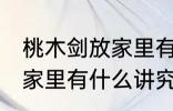 桃木剑放家里有什么不好 桃木剑放在家里有什么讲究