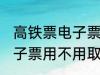 高铁票电子票可以不取票吗 高铁票电子票用不用取票