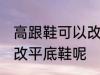 高跟鞋可以改平底鞋吗 高跟鞋能不能改平底鞋呢