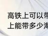 高铁上可以带海鲜吗可以带几斤 高铁上能带多少海鲜