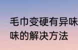 毛巾变硬有异味怎么办 毛巾变硬有异味的解决方法