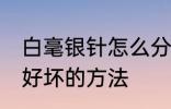 白毫银针怎么分辨好坏 白毫银针辨别好坏的方法