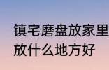 镇宅磨盘放家里什么地方好 镇宅石磨放什么地方好